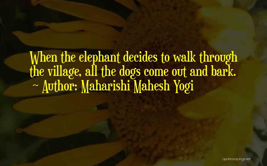 Maharishi Mahesh Yogi Quotes: When The Elephant Decides To Walk Through The Village, All The Dogs Come Out And Bark.