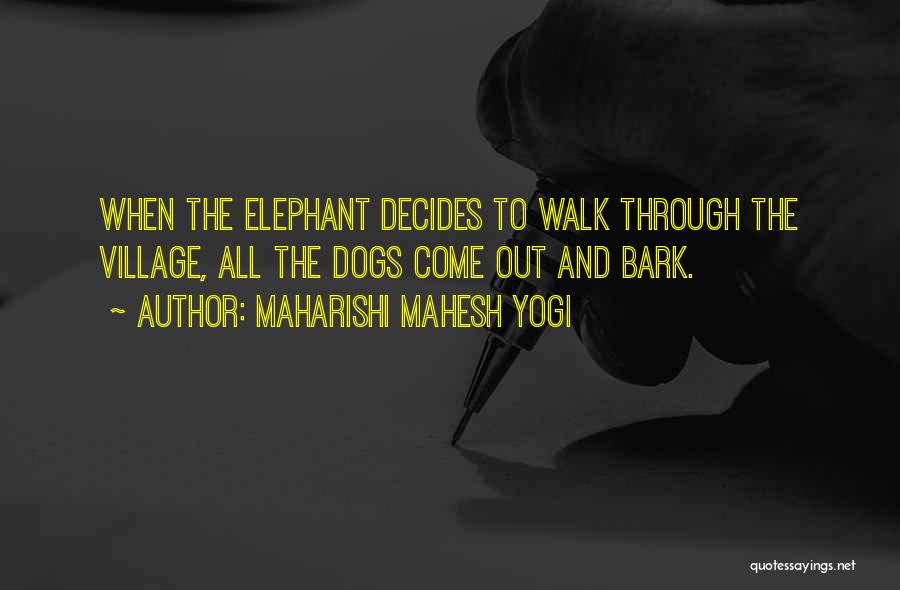 Maharishi Mahesh Yogi Quotes: When The Elephant Decides To Walk Through The Village, All The Dogs Come Out And Bark.