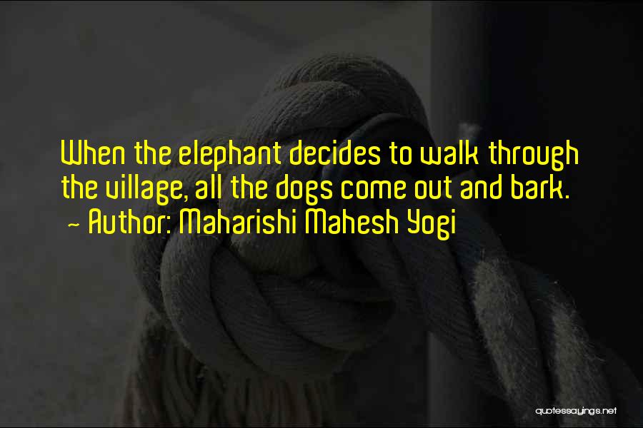 Maharishi Mahesh Yogi Quotes: When The Elephant Decides To Walk Through The Village, All The Dogs Come Out And Bark.