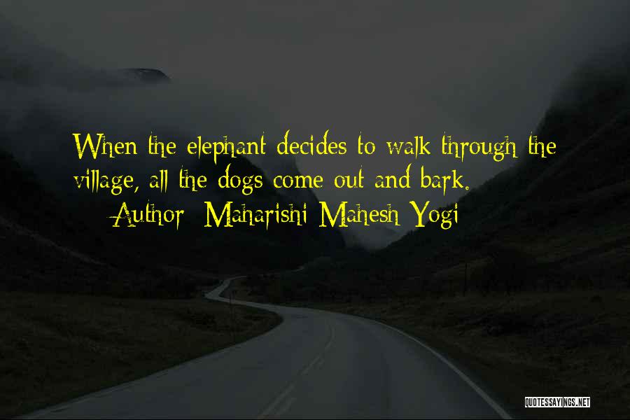 Maharishi Mahesh Yogi Quotes: When The Elephant Decides To Walk Through The Village, All The Dogs Come Out And Bark.