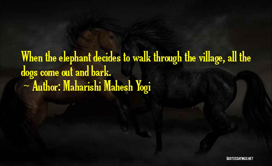 Maharishi Mahesh Yogi Quotes: When The Elephant Decides To Walk Through The Village, All The Dogs Come Out And Bark.