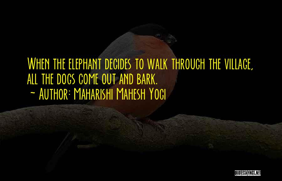 Maharishi Mahesh Yogi Quotes: When The Elephant Decides To Walk Through The Village, All The Dogs Come Out And Bark.