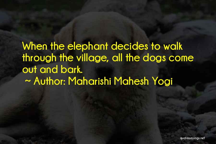 Maharishi Mahesh Yogi Quotes: When The Elephant Decides To Walk Through The Village, All The Dogs Come Out And Bark.
