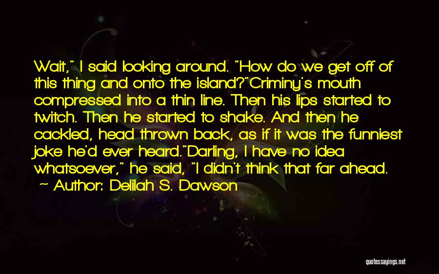 Delilah S. Dawson Quotes: Wait, I Said Looking Around. How Do We Get Off Of This Thing And Onto The Island?criminy's Mouth Compressed Into