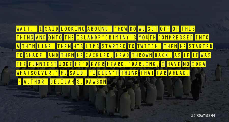 Delilah S. Dawson Quotes: Wait, I Said Looking Around. How Do We Get Off Of This Thing And Onto The Island?criminy's Mouth Compressed Into