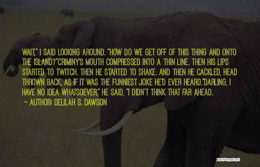 Delilah S. Dawson Quotes: Wait, I Said Looking Around. How Do We Get Off Of This Thing And Onto The Island?criminy's Mouth Compressed Into