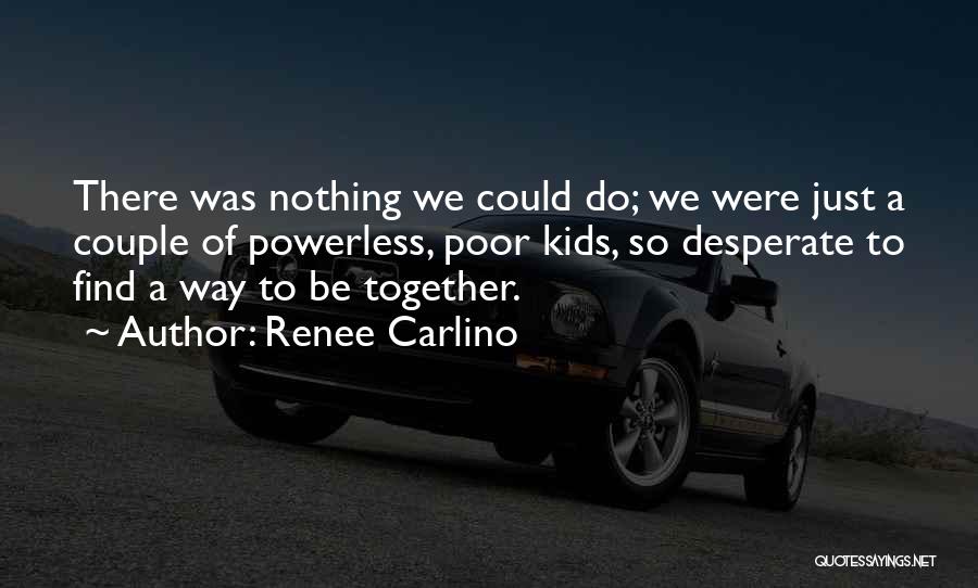 Renee Carlino Quotes: There Was Nothing We Could Do; We Were Just A Couple Of Powerless, Poor Kids, So Desperate To Find A