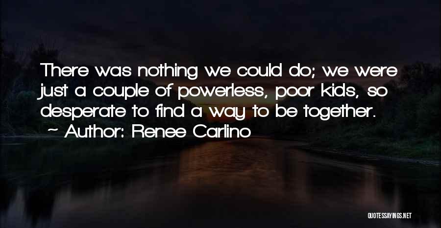 Renee Carlino Quotes: There Was Nothing We Could Do; We Were Just A Couple Of Powerless, Poor Kids, So Desperate To Find A