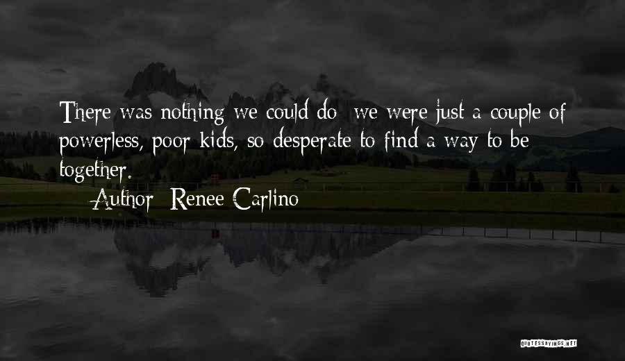 Renee Carlino Quotes: There Was Nothing We Could Do; We Were Just A Couple Of Powerless, Poor Kids, So Desperate To Find A
