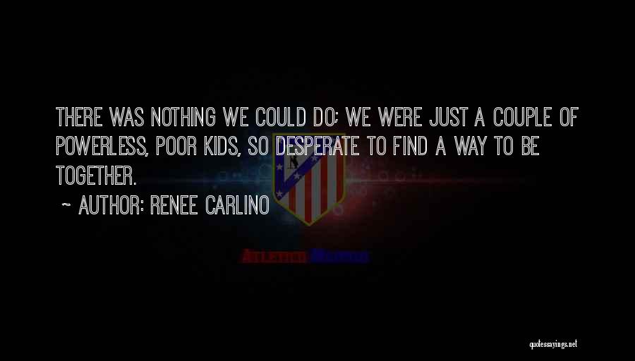 Renee Carlino Quotes: There Was Nothing We Could Do; We Were Just A Couple Of Powerless, Poor Kids, So Desperate To Find A