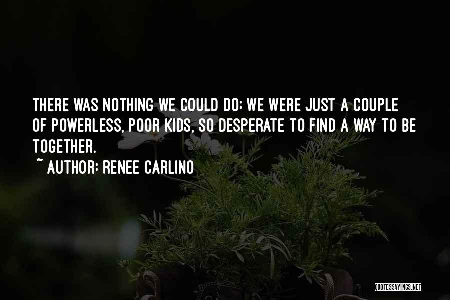 Renee Carlino Quotes: There Was Nothing We Could Do; We Were Just A Couple Of Powerless, Poor Kids, So Desperate To Find A