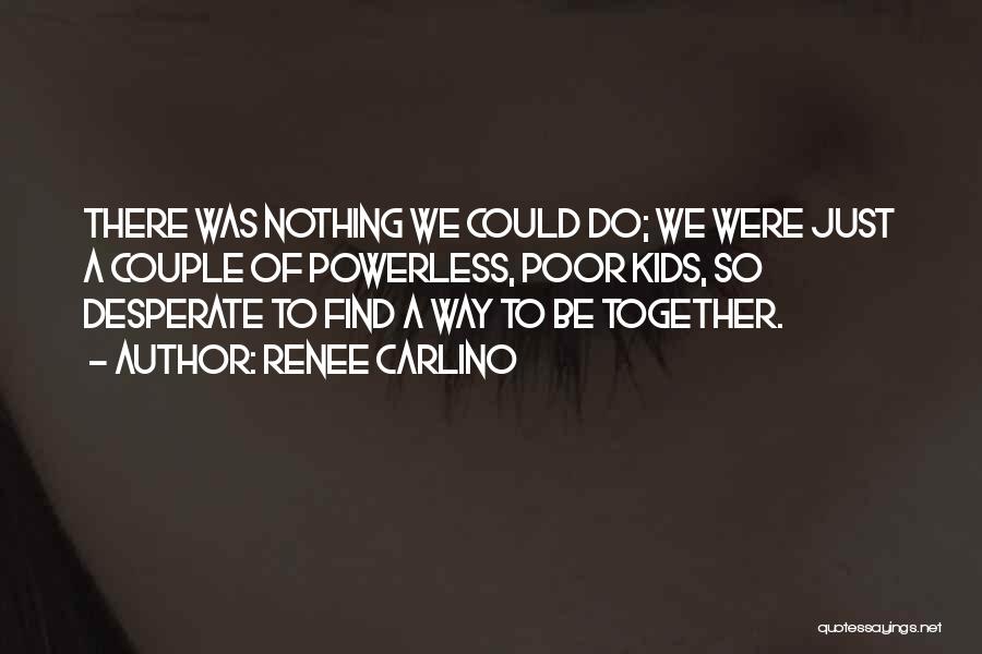 Renee Carlino Quotes: There Was Nothing We Could Do; We Were Just A Couple Of Powerless, Poor Kids, So Desperate To Find A
