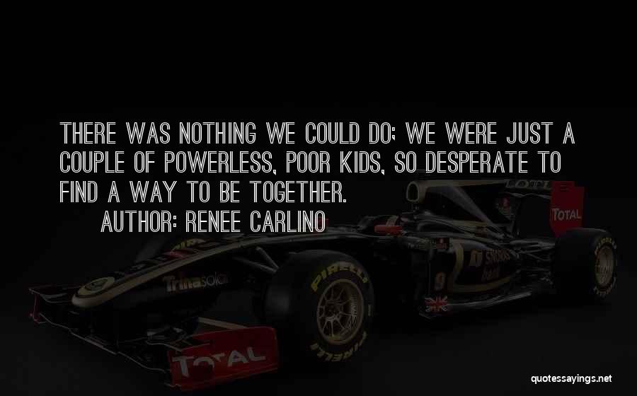 Renee Carlino Quotes: There Was Nothing We Could Do; We Were Just A Couple Of Powerless, Poor Kids, So Desperate To Find A
