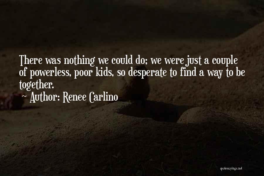 Renee Carlino Quotes: There Was Nothing We Could Do; We Were Just A Couple Of Powerless, Poor Kids, So Desperate To Find A