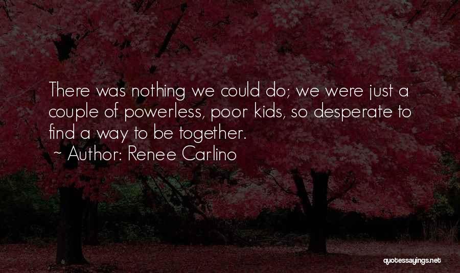 Renee Carlino Quotes: There Was Nothing We Could Do; We Were Just A Couple Of Powerless, Poor Kids, So Desperate To Find A