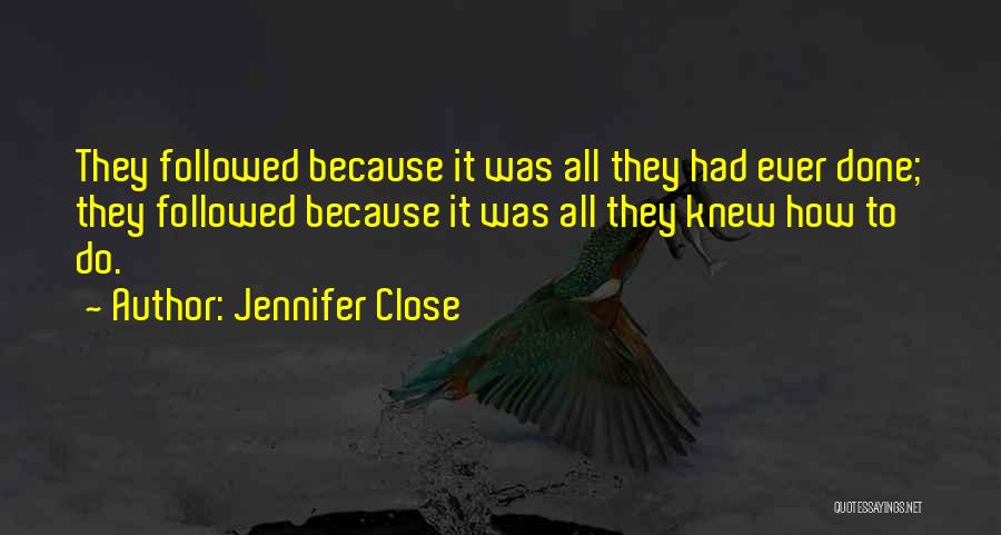Jennifer Close Quotes: They Followed Because It Was All They Had Ever Done; They Followed Because It Was All They Knew How To