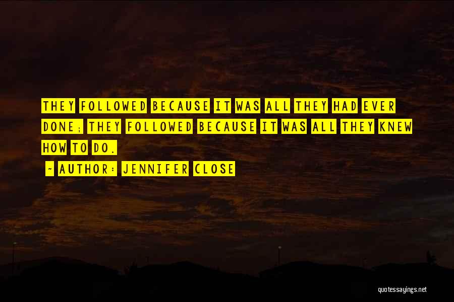 Jennifer Close Quotes: They Followed Because It Was All They Had Ever Done; They Followed Because It Was All They Knew How To