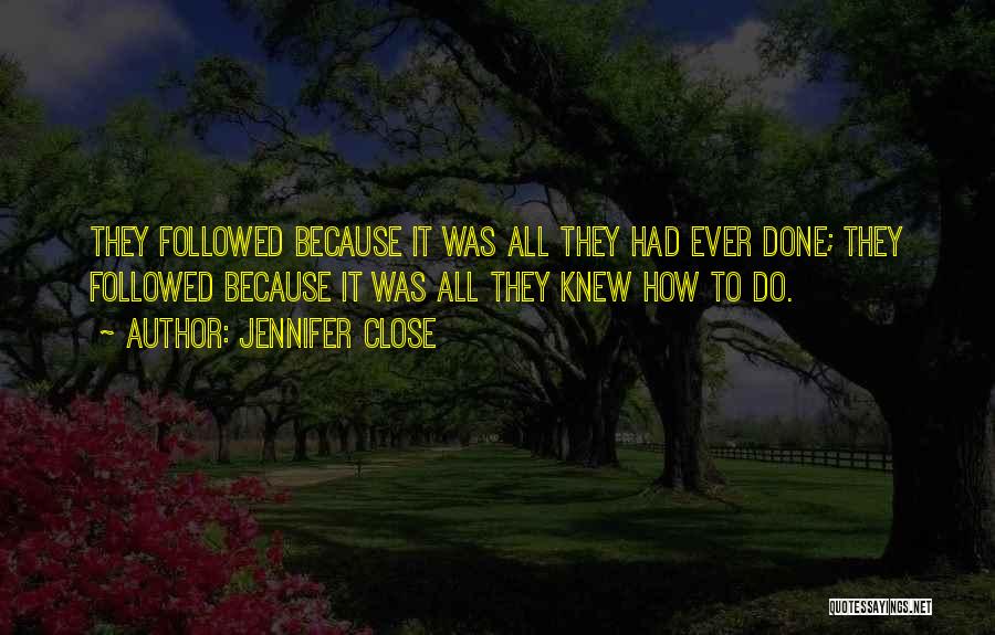Jennifer Close Quotes: They Followed Because It Was All They Had Ever Done; They Followed Because It Was All They Knew How To