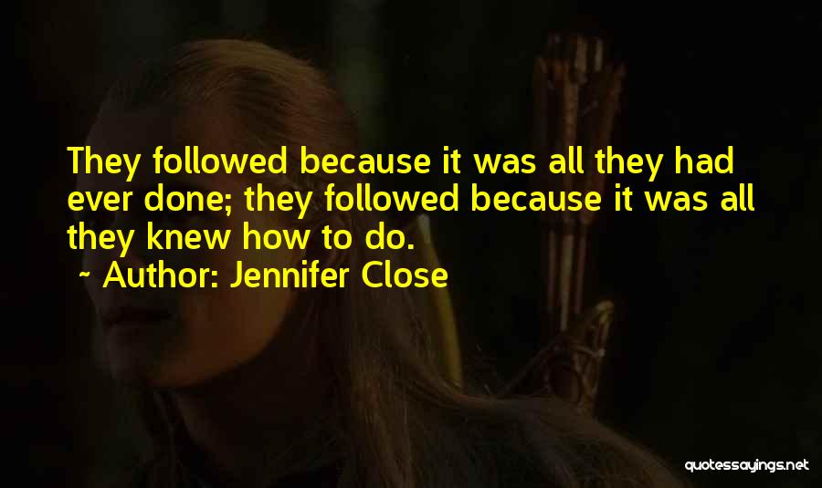 Jennifer Close Quotes: They Followed Because It Was All They Had Ever Done; They Followed Because It Was All They Knew How To