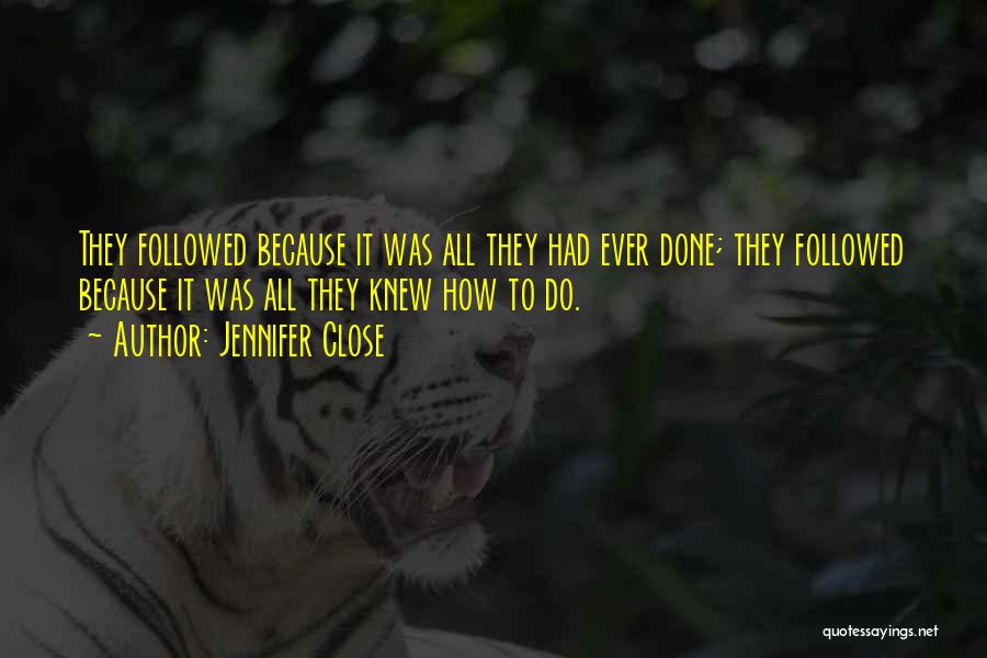 Jennifer Close Quotes: They Followed Because It Was All They Had Ever Done; They Followed Because It Was All They Knew How To