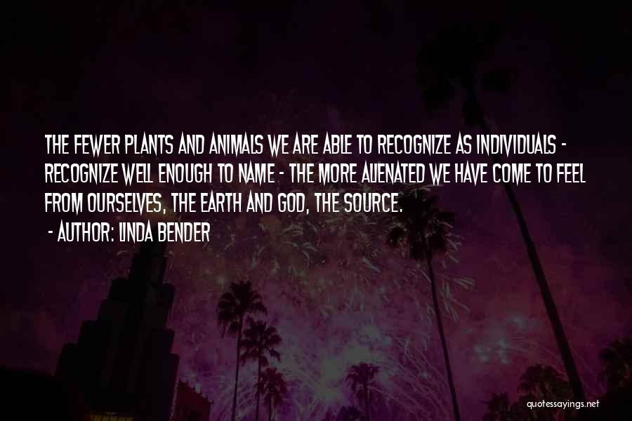 Linda Bender Quotes: The Fewer Plants And Animals We Are Able To Recognize As Individuals - Recognize Well Enough To Name - The