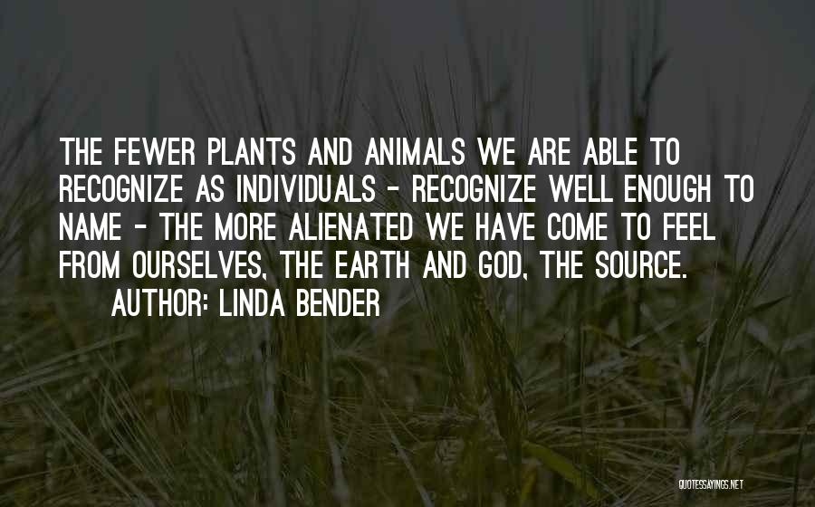 Linda Bender Quotes: The Fewer Plants And Animals We Are Able To Recognize As Individuals - Recognize Well Enough To Name - The