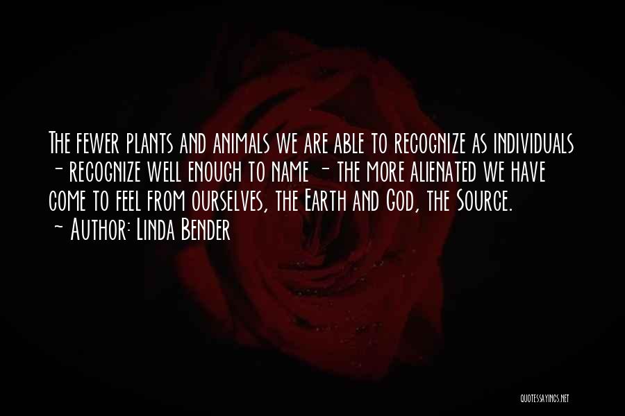 Linda Bender Quotes: The Fewer Plants And Animals We Are Able To Recognize As Individuals - Recognize Well Enough To Name - The