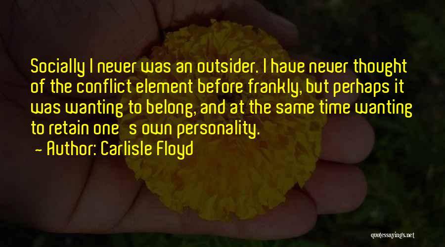 Carlisle Floyd Quotes: Socially I Never Was An Outsider. I Have Never Thought Of The Conflict Element Before Frankly, But Perhaps It Was