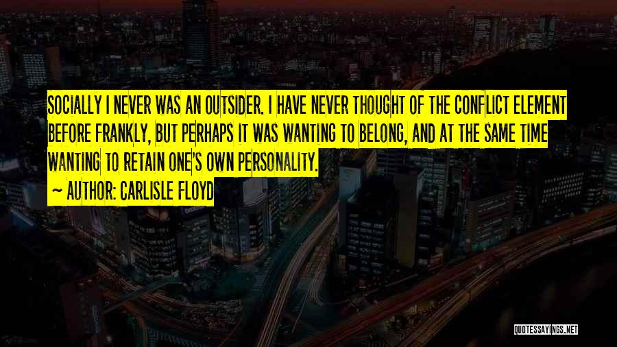 Carlisle Floyd Quotes: Socially I Never Was An Outsider. I Have Never Thought Of The Conflict Element Before Frankly, But Perhaps It Was