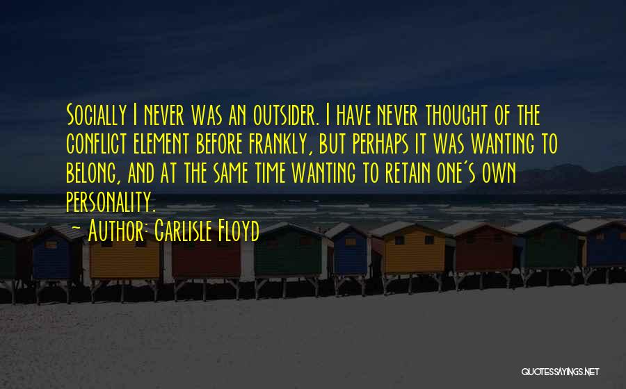 Carlisle Floyd Quotes: Socially I Never Was An Outsider. I Have Never Thought Of The Conflict Element Before Frankly, But Perhaps It Was