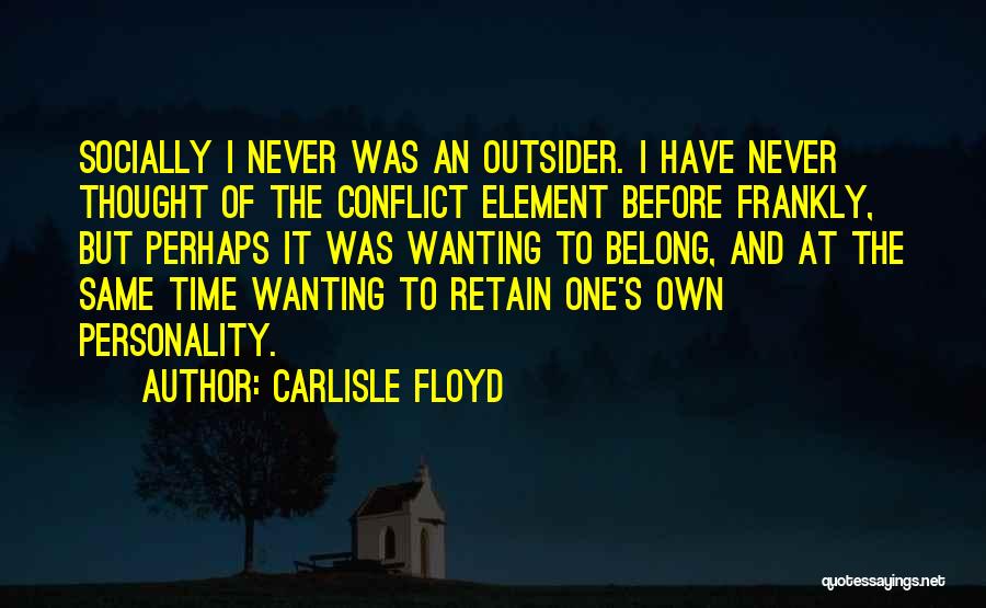 Carlisle Floyd Quotes: Socially I Never Was An Outsider. I Have Never Thought Of The Conflict Element Before Frankly, But Perhaps It Was