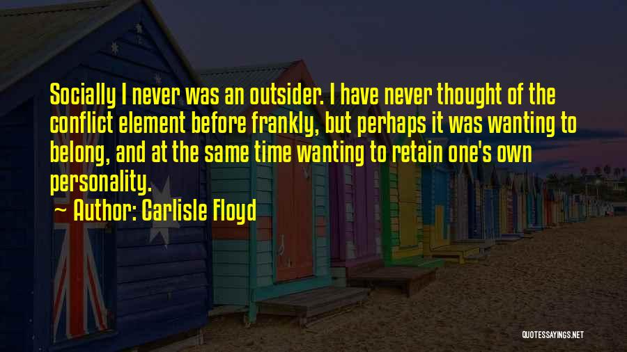 Carlisle Floyd Quotes: Socially I Never Was An Outsider. I Have Never Thought Of The Conflict Element Before Frankly, But Perhaps It Was