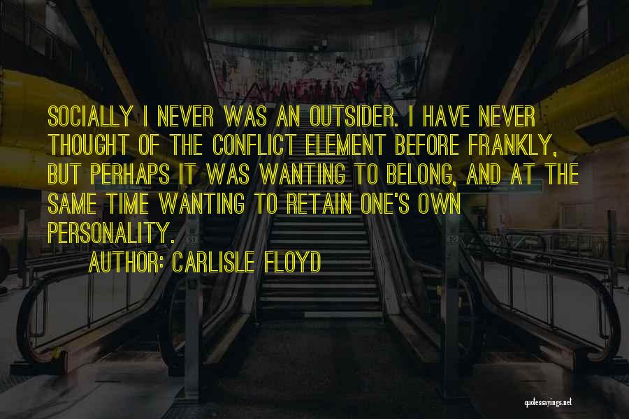 Carlisle Floyd Quotes: Socially I Never Was An Outsider. I Have Never Thought Of The Conflict Element Before Frankly, But Perhaps It Was