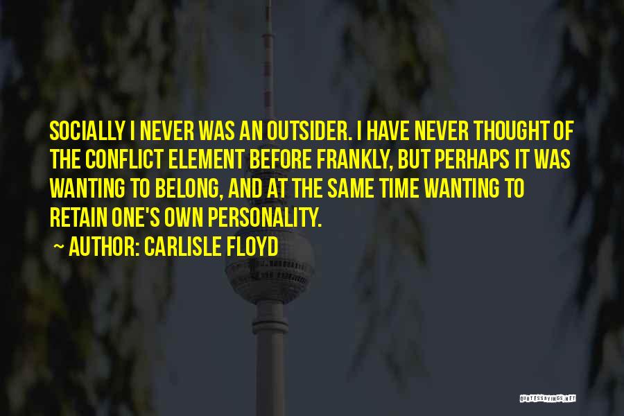 Carlisle Floyd Quotes: Socially I Never Was An Outsider. I Have Never Thought Of The Conflict Element Before Frankly, But Perhaps It Was