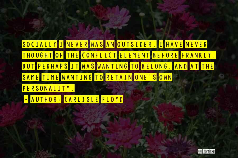 Carlisle Floyd Quotes: Socially I Never Was An Outsider. I Have Never Thought Of The Conflict Element Before Frankly, But Perhaps It Was