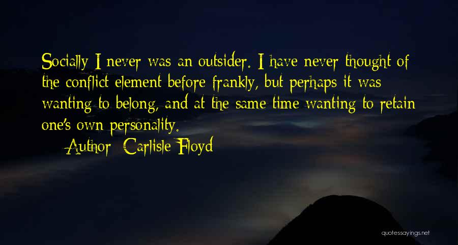 Carlisle Floyd Quotes: Socially I Never Was An Outsider. I Have Never Thought Of The Conflict Element Before Frankly, But Perhaps It Was