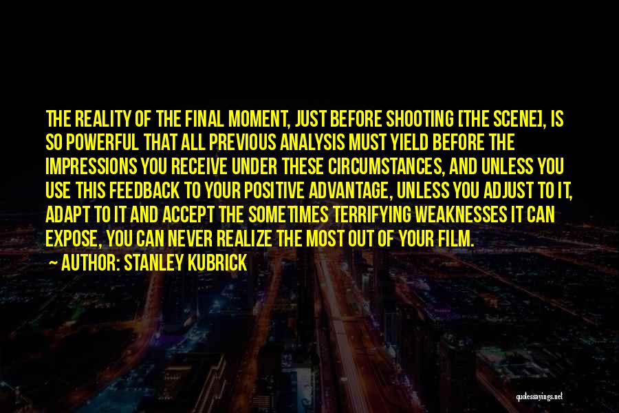Stanley Kubrick Quotes: The Reality Of The Final Moment, Just Before Shooting [the Scene], Is So Powerful That All Previous Analysis Must Yield
