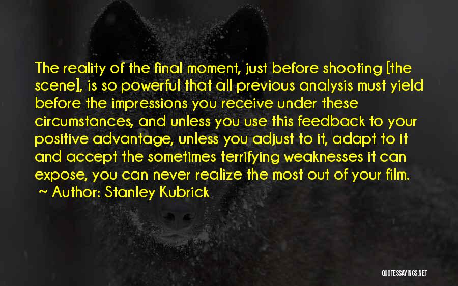 Stanley Kubrick Quotes: The Reality Of The Final Moment, Just Before Shooting [the Scene], Is So Powerful That All Previous Analysis Must Yield