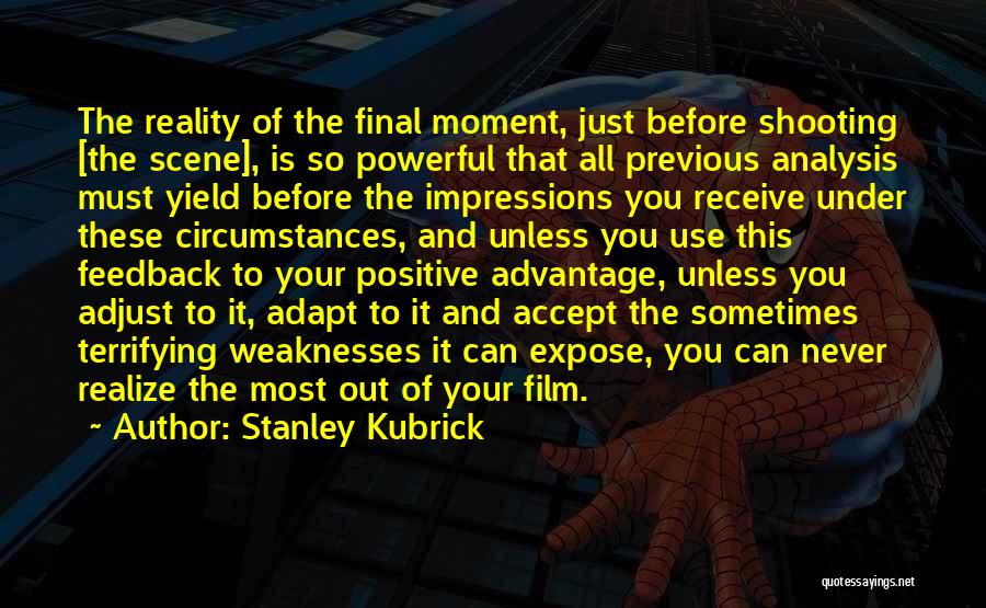 Stanley Kubrick Quotes: The Reality Of The Final Moment, Just Before Shooting [the Scene], Is So Powerful That All Previous Analysis Must Yield