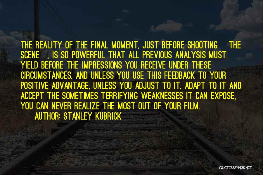 Stanley Kubrick Quotes: The Reality Of The Final Moment, Just Before Shooting [the Scene], Is So Powerful That All Previous Analysis Must Yield