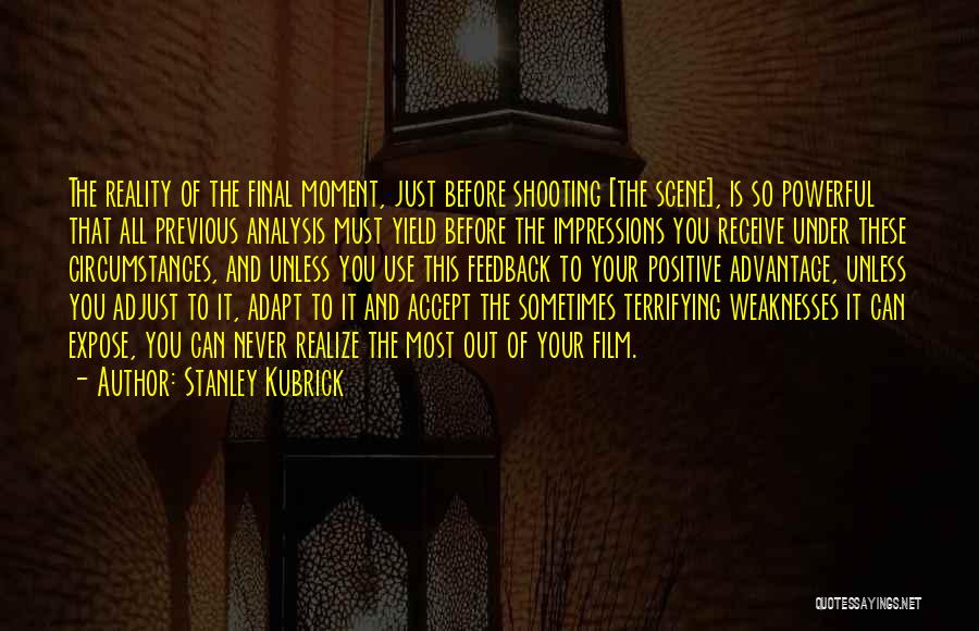 Stanley Kubrick Quotes: The Reality Of The Final Moment, Just Before Shooting [the Scene], Is So Powerful That All Previous Analysis Must Yield