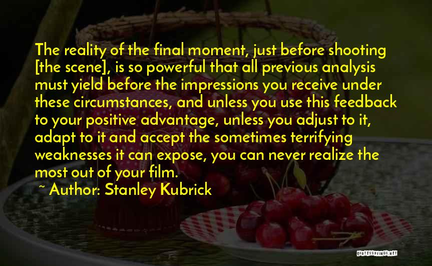 Stanley Kubrick Quotes: The Reality Of The Final Moment, Just Before Shooting [the Scene], Is So Powerful That All Previous Analysis Must Yield
