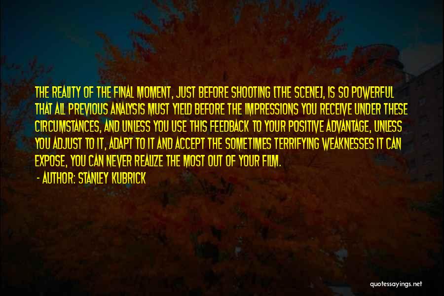 Stanley Kubrick Quotes: The Reality Of The Final Moment, Just Before Shooting [the Scene], Is So Powerful That All Previous Analysis Must Yield