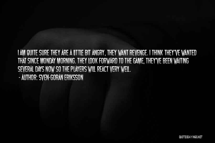 Sven-Goran Eriksson Quotes: I Am Quite Sure They Are A Little Bit Angry, They Want Revenge. I Think They've Wanted That Since Monday