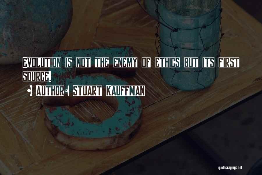 Stuart Kauffman Quotes: Evolution Is Not The Enemy Of Ethics But Its First Source.