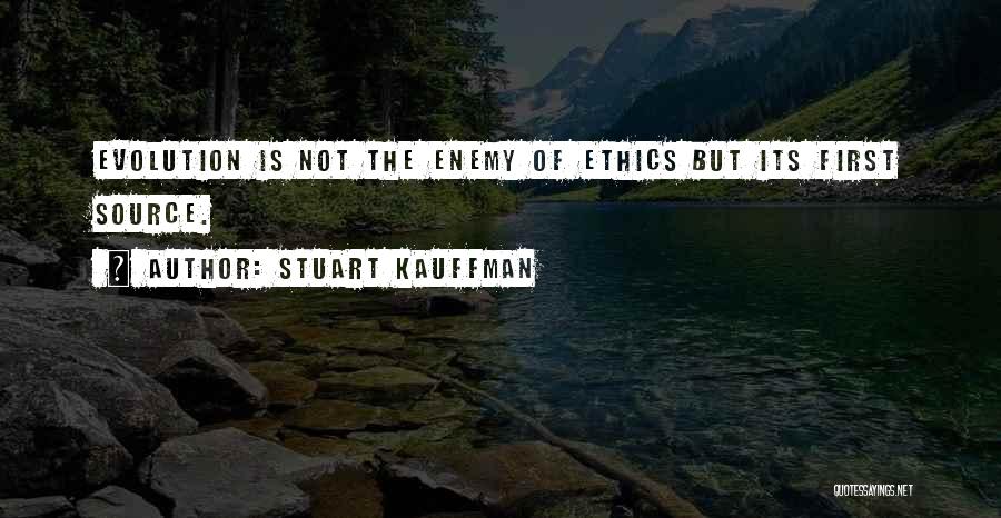 Stuart Kauffman Quotes: Evolution Is Not The Enemy Of Ethics But Its First Source.