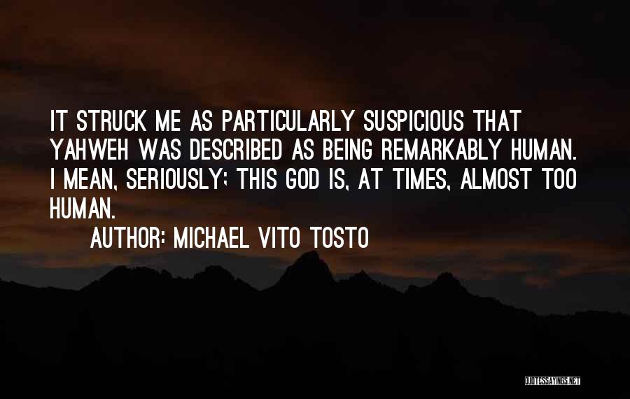 Michael Vito Tosto Quotes: It Struck Me As Particularly Suspicious That Yahweh Was Described As Being Remarkably Human. I Mean, Seriously; This God Is,