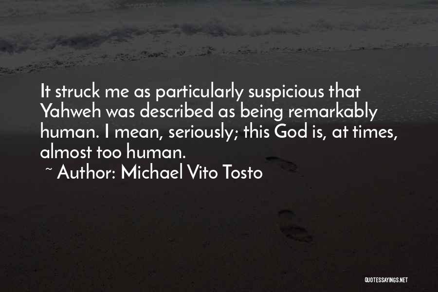 Michael Vito Tosto Quotes: It Struck Me As Particularly Suspicious That Yahweh Was Described As Being Remarkably Human. I Mean, Seriously; This God Is,