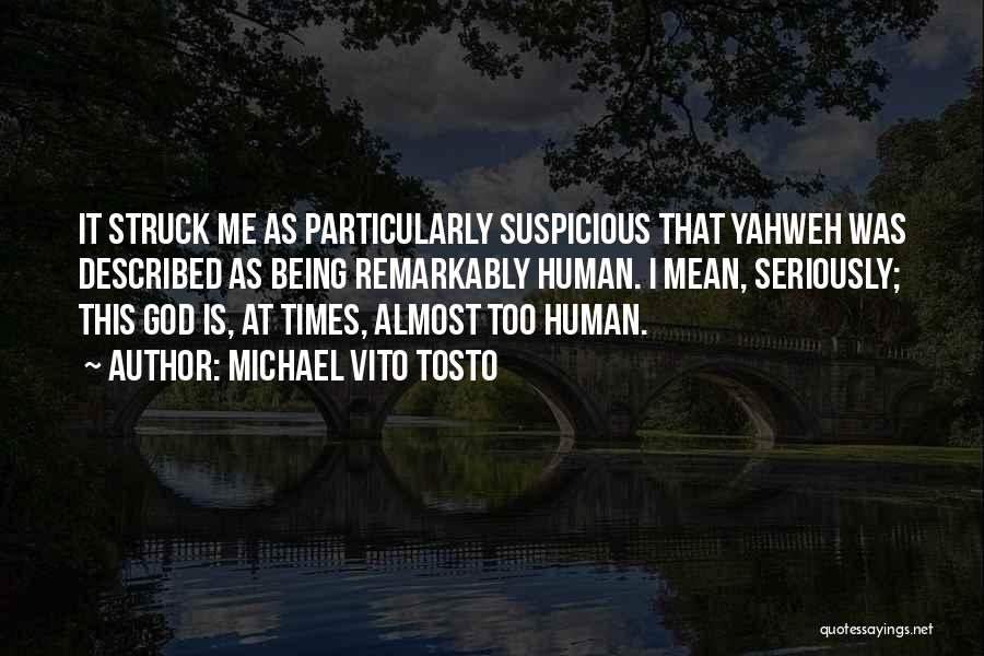 Michael Vito Tosto Quotes: It Struck Me As Particularly Suspicious That Yahweh Was Described As Being Remarkably Human. I Mean, Seriously; This God Is,