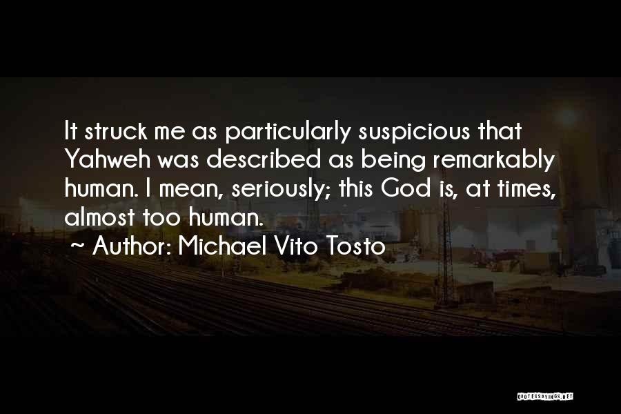 Michael Vito Tosto Quotes: It Struck Me As Particularly Suspicious That Yahweh Was Described As Being Remarkably Human. I Mean, Seriously; This God Is,